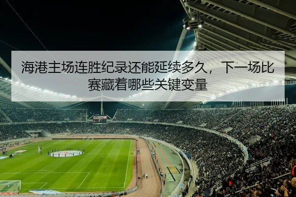海港主场连胜纪录还能延续多久，下一场比赛藏着哪些关键变量