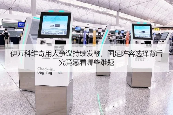 伊万科维奇用人争议持续发酵，国足阵容选择背后究竟藏着哪些难题